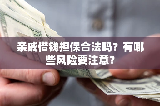 北京亲戚借钱担保合法吗？有哪些风险要注意？