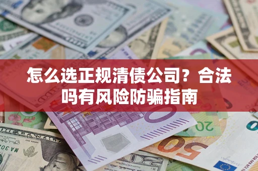 北京怎么选正规清债公司？合法吗有风险防骗指南