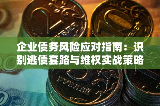 北京企业债务风险应对指南：识别逃债套路与维权实战策略