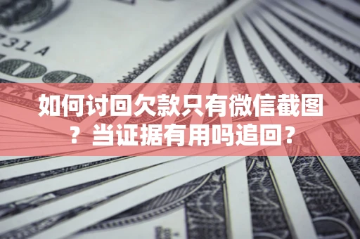 北京如何讨回欠款只有微信截图？当证据有用吗追回？