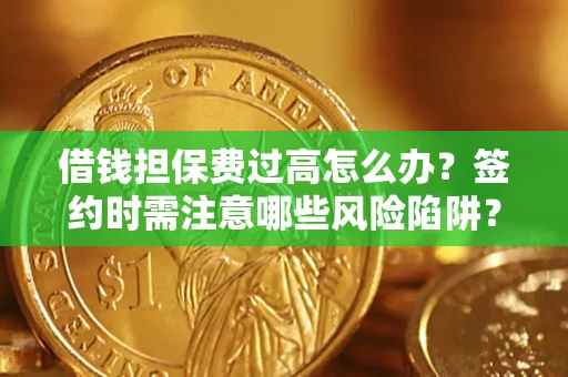 北京借钱担保费过高怎么办？签约时需注意哪些风险陷阱？