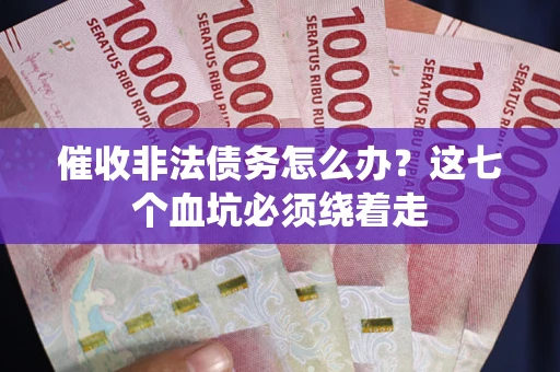 北京催收非法债务怎么办？这七个血坑必须绕着走