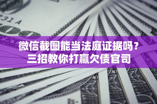 北京微信截图能当法庭证据吗？三招教你打赢欠债官司