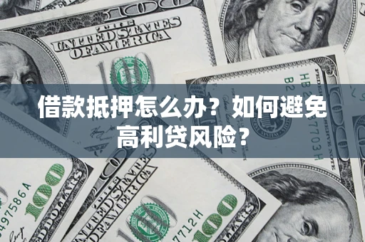 北京借款抵押怎么办？如何避免高利贷风险？
