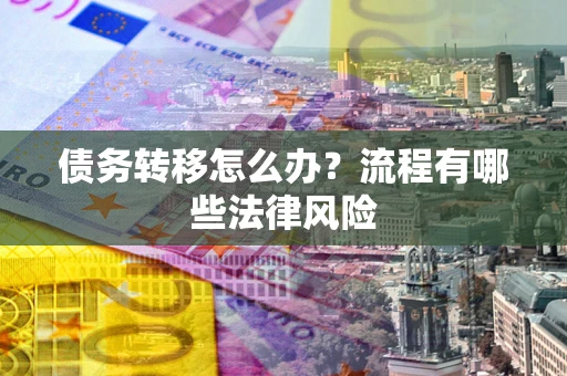 北京债务转移怎么办？流程有哪些法律风险