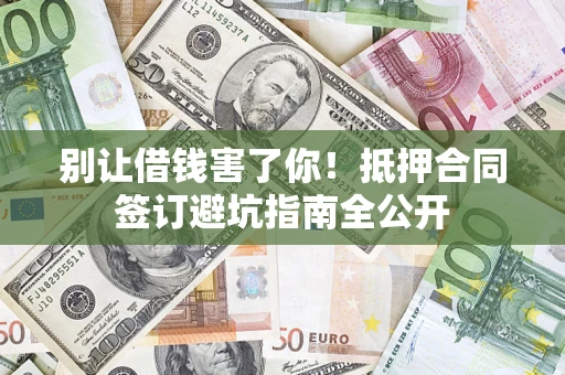 北京别让借钱害了你！抵押合同签订避坑指南全公开