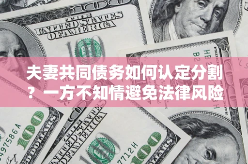 北京夫妻共同债务如何认定分割？一方不知情避免法律风险必看！