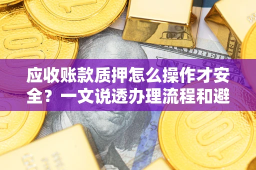 北京应收账款质押怎么操作才安全？一文说透办理流程和避险绝招